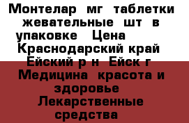 Монтелар 4мг (таблетки жевательные) шт. в упаковке › Цена ­ 500 - Краснодарский край, Ейский р-н, Ейск г. Медицина, красота и здоровье » Лекарственные средства   
